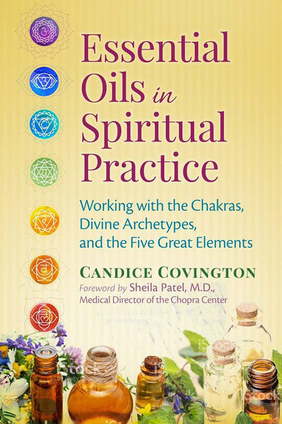 Essential Oils in Spiritual Practice: Working with the Chakras, Divine Archetypes, and the Five Great Elements